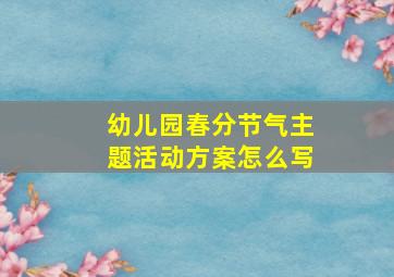 幼儿园春分节气主题活动方案怎么写