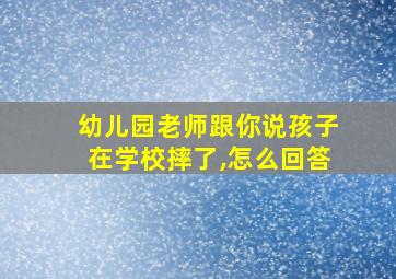 幼儿园老师跟你说孩子在学校摔了,怎么回答