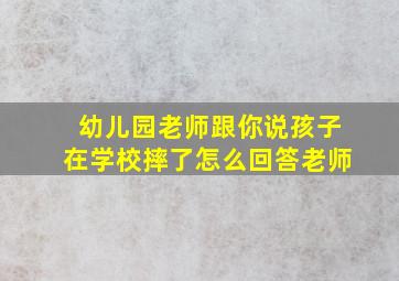 幼儿园老师跟你说孩子在学校摔了怎么回答老师