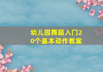 幼儿园舞蹈入门20个基本动作教案