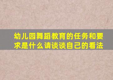 幼儿园舞蹈教育的任务和要求是什么请谈谈自己的看法