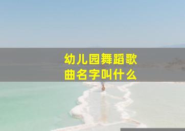 幼儿园舞蹈歌曲名字叫什么