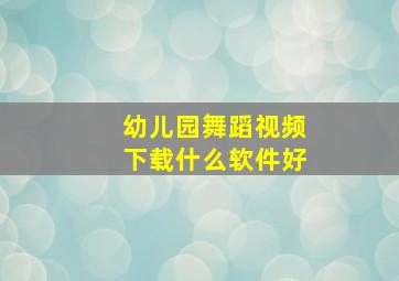 幼儿园舞蹈视频下载什么软件好