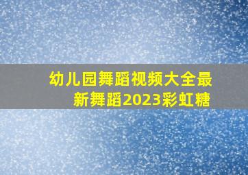 幼儿园舞蹈视频大全最新舞蹈2023彩虹糖