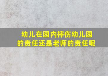 幼儿在园内摔伤幼儿园的责任还是老师的责任呢