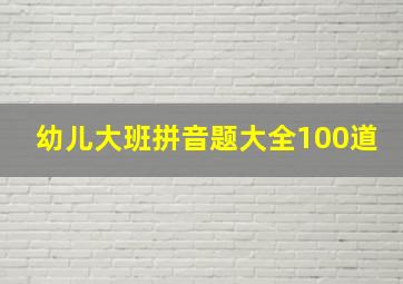 幼儿大班拼音题大全100道