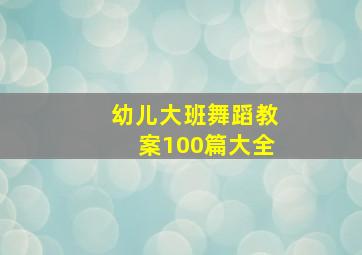 幼儿大班舞蹈教案100篇大全