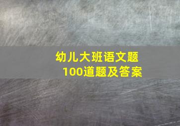 幼儿大班语文题100道题及答案