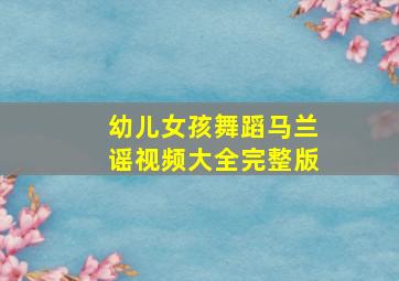 幼儿女孩舞蹈马兰谣视频大全完整版