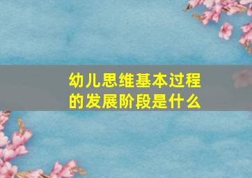 幼儿思维基本过程的发展阶段是什么