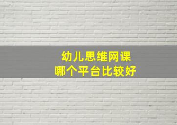 幼儿思维网课哪个平台比较好