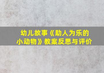 幼儿故事《助人为乐的小动物》教案反思与评价