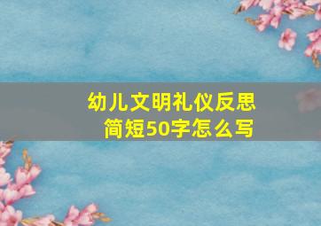 幼儿文明礼仪反思简短50字怎么写