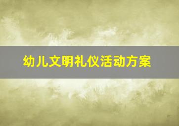 幼儿文明礼仪活动方案