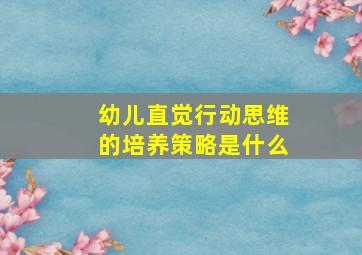 幼儿直觉行动思维的培养策略是什么