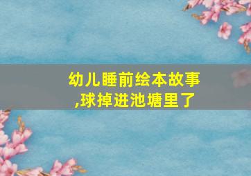 幼儿睡前绘本故事,球掉进池塘里了