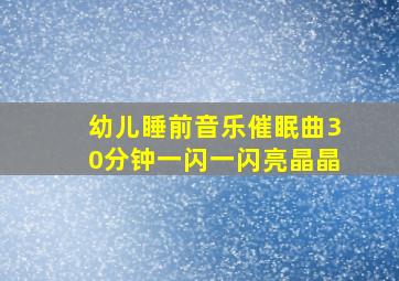 幼儿睡前音乐催眠曲30分钟一闪一闪亮晶晶