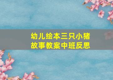 幼儿绘本三只小猪故事教案中班反思