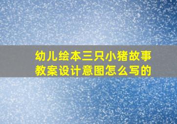 幼儿绘本三只小猪故事教案设计意图怎么写的