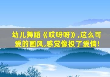 幼儿舞蹈《哎呀呀》,这么可爱的画风,感觉像极了爱情!