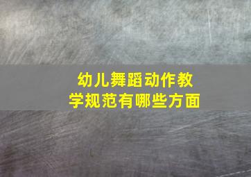 幼儿舞蹈动作教学规范有哪些方面