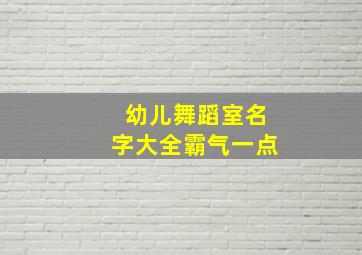 幼儿舞蹈室名字大全霸气一点