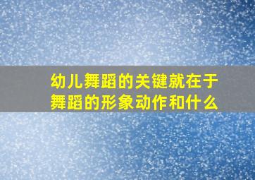 幼儿舞蹈的关键就在于舞蹈的形象动作和什么