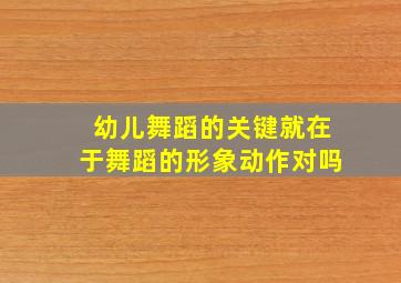 幼儿舞蹈的关键就在于舞蹈的形象动作对吗