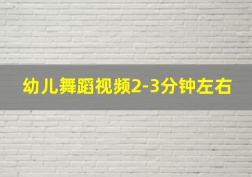 幼儿舞蹈视频2-3分钟左右