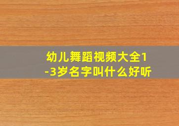 幼儿舞蹈视频大全1-3岁名字叫什么好听