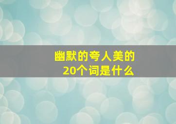 幽默的夸人美的20个词是什么