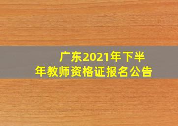 广东2021年下半年教师资格证报名公告