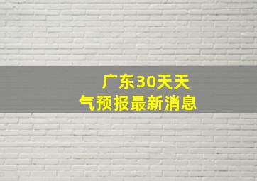 广东30天天气预报最新消息