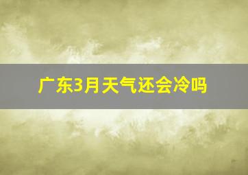 广东3月天气还会冷吗