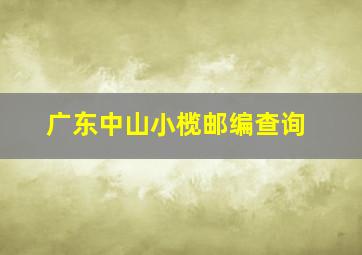 广东中山小榄邮编查询