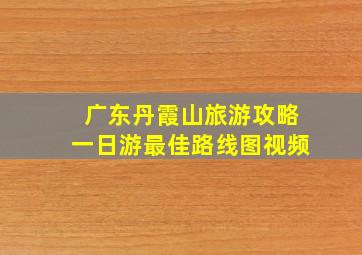 广东丹霞山旅游攻略一日游最佳路线图视频