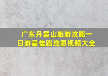 广东丹霞山旅游攻略一日游最佳路线图视频大全