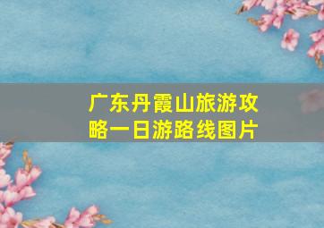 广东丹霞山旅游攻略一日游路线图片