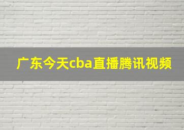 广东今天cba直播腾讯视频