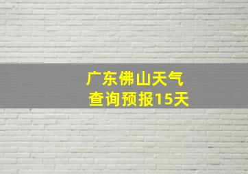 广东佛山天气查询预报15天