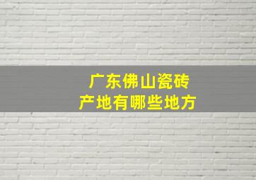 广东佛山瓷砖产地有哪些地方