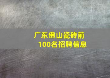 广东佛山瓷砖前100名招聘信息