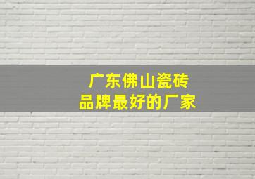 广东佛山瓷砖品牌最好的厂家