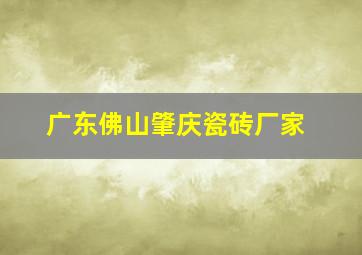 广东佛山肇庆瓷砖厂家