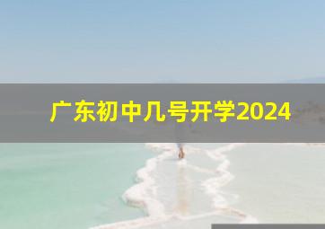 广东初中几号开学2024