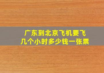 广东到北京飞机要飞几个小时多少钱一张票