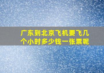 广东到北京飞机要飞几个小时多少钱一张票呢