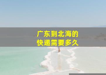 广东到北海的快递需要多久