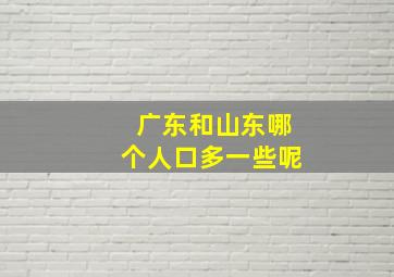 广东和山东哪个人口多一些呢