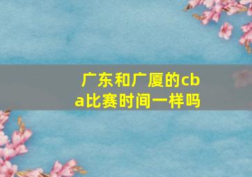 广东和广厦的cba比赛时间一样吗